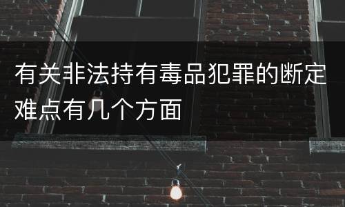 有关非法持有毒品犯罪的断定难点有几个方面