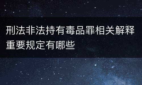 刑法非法持有毒品罪相关解释重要规定有哪些