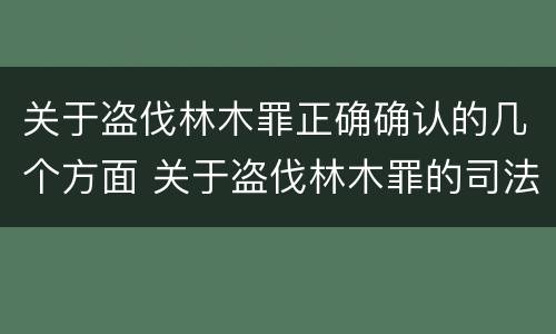 关于盗伐林木罪正确确认的几个方面 关于盗伐林木罪的司法解释