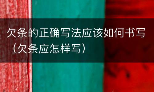 欠条的正确写法应该如何书写（欠条应怎样写）