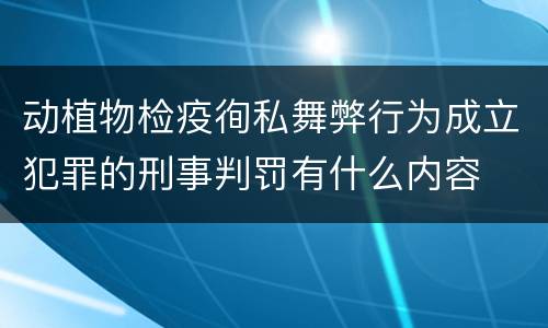 动植物检疫徇私舞弊行为成立犯罪的刑事判罚有什么内容