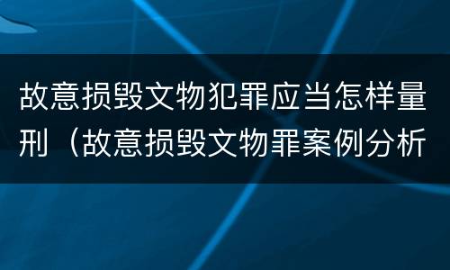 故意损毁文物犯罪应当怎样量刑（故意损毁文物罪案例分析）