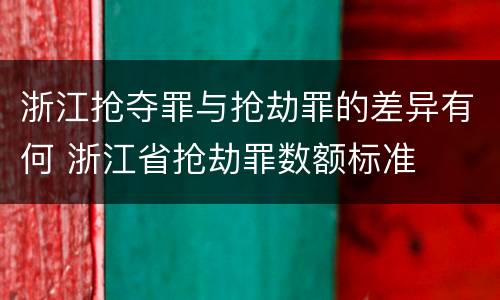 浙江抢夺罪与抢劫罪的差异有何 浙江省抢劫罪数额标准