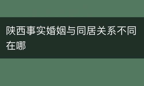 陕西事实婚姻与同居关系不同在哪