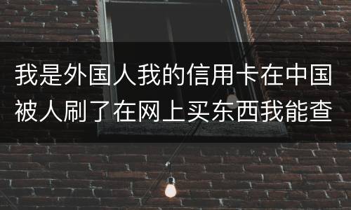 我是外国人我的信用卡在中国被人刷了在网上买东西我能查到是谁吗？报案管用吗