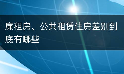 廉租房、公共租赁住房差别到底有哪些