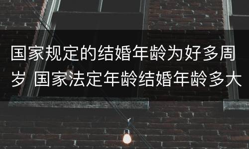 国家规定的结婚年龄为好多周岁 国家法定年龄结婚年龄多大