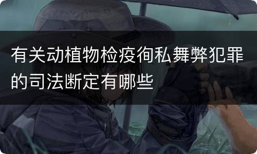 有关动植物检疫徇私舞弊犯罪的司法断定有哪些