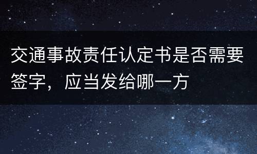 交通事故责任认定书是否需要签字，应当发给哪一方