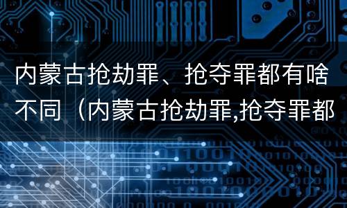 内蒙古抢劫罪、抢夺罪都有啥不同（内蒙古抢劫罪,抢夺罪都有啥不同处理）