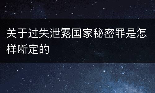 关于过失泄露国家秘密罪是怎样断定的