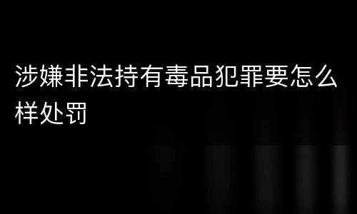 涉嫌非法持有毒品犯罪要怎么样处罚