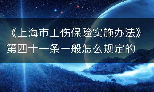 《上海市工伤保险实施办法》第四十一条一般怎么规定的