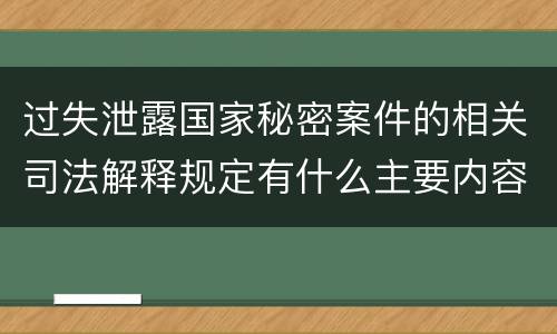 过失泄露国家秘密案件的相关司法解释规定有什么主要内容