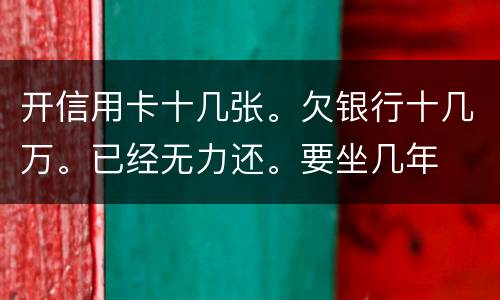 开信用卡十几张。欠银行十几万。已经无力还。要坐几年