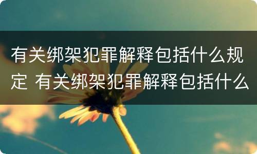 有关绑架犯罪解释包括什么规定 有关绑架犯罪解释包括什么规定的