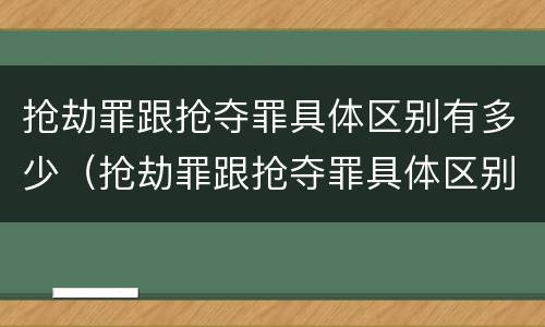 抢劫罪跟抢夺罪具体区别有多少（抢劫罪跟抢夺罪具体区别有多少个）