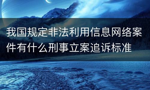 我国规定非法利用信息网络案件有什么刑事立案追诉标准