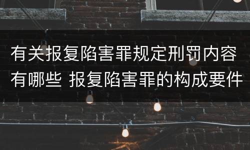 有关报复陷害罪规定刑罚内容有哪些 报复陷害罪的构成要件