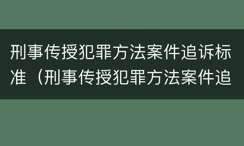 刑事传授犯罪方法案件追诉标准（刑事传授犯罪方法案件追诉标准）