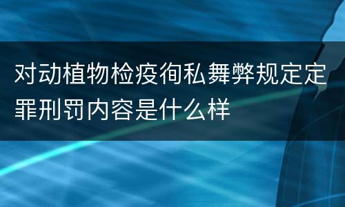 对动植物检疫徇私舞弊规定定罪刑罚内容是什么样