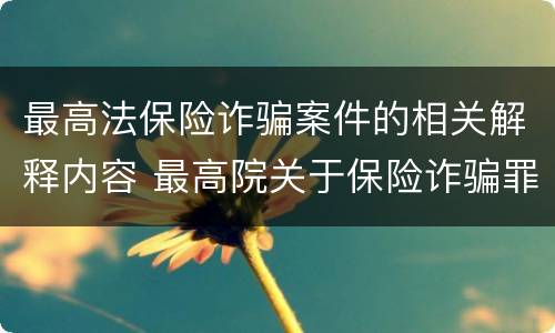 最高法保险诈骗案件的相关解释内容 最高院关于保险诈骗罪的司法解释