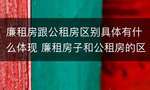 廉租房跟公租房区别具体有什么体现 廉租房子和公租房的区别