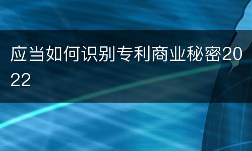 应当如何识别专利商业秘密2022