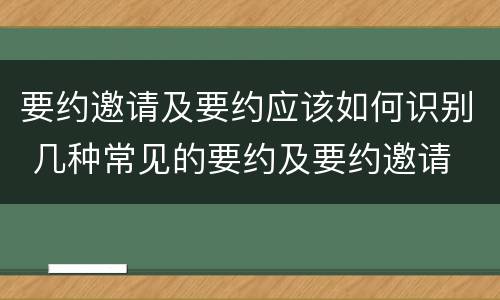 要约邀请及要约应该如何识别 几种常见的要约及要约邀请