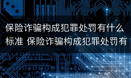 保险诈骗构成犯罪处罚有什么标准 保险诈骗构成犯罪处罚有什么标准吗