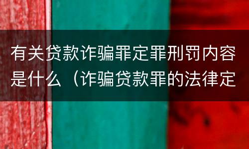 有关贷款诈骗罪定罪刑罚内容是什么（诈骗贷款罪的法律定义）