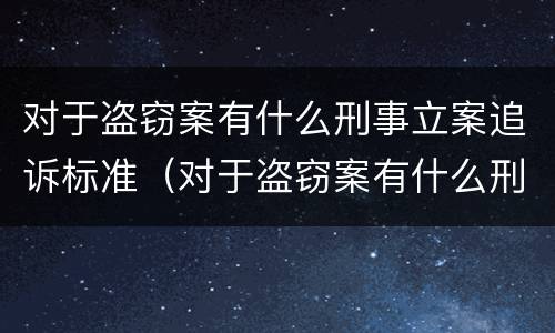 对于盗窃案有什么刑事立案追诉标准（对于盗窃案有什么刑事立案追诉标准吗）