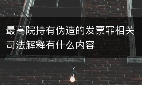 最高院持有伪造的发票罪相关司法解释有什么内容