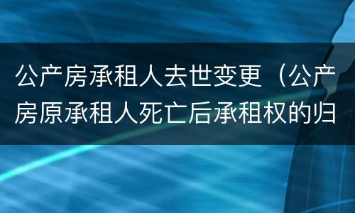 公产房承租人去世变更（公产房原承租人死亡后承租权的归属确认）