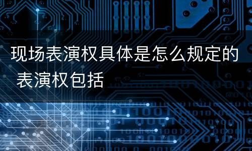 现场表演权具体是怎么规定的 表演权包括