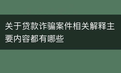 关于贷款诈骗案件相关解释主要内容都有哪些