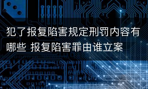 犯了报复陷害规定刑罚内容有哪些 报复陷害罪由谁立案