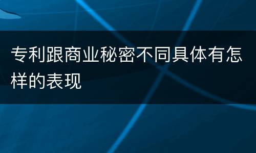 专利跟商业秘密不同具体有怎样的表现