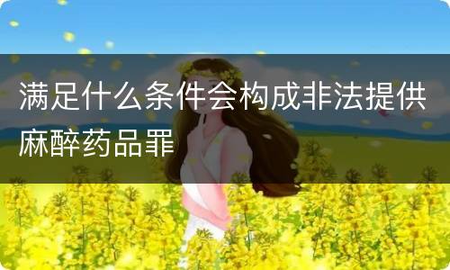 满足什么条件会构成非法提供麻醉药品罪