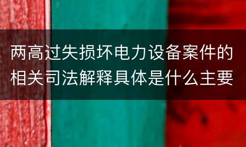 两高过失损坏电力设备案件的相关司法解释具体是什么主要规定