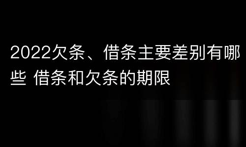 2022欠条、借条主要差别有哪些 借条和欠条的期限