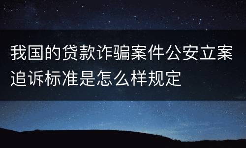 我国的贷款诈骗案件公安立案追诉标准是怎么样规定