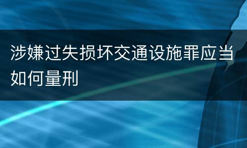 涉嫌过失损坏交通设施罪应当如何量刑