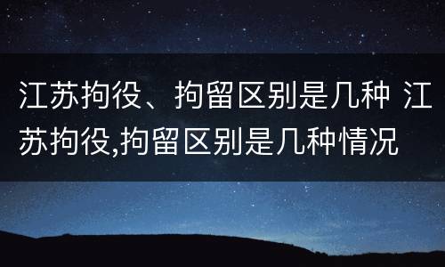 江苏拘役、拘留区别是几种 江苏拘役,拘留区别是几种情况