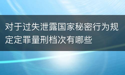 对于过失泄露国家秘密行为规定定罪量刑档次有哪些