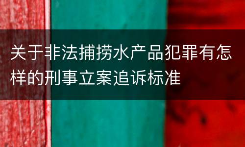 关于非法捕捞水产品犯罪有怎样的刑事立案追诉标准