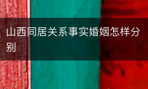 山西同居关系事实婚姻怎样分别