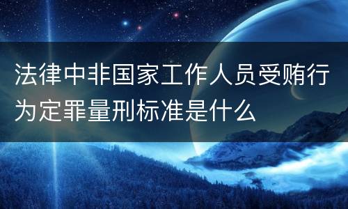 法律中非国家工作人员受贿行为定罪量刑标准是什么