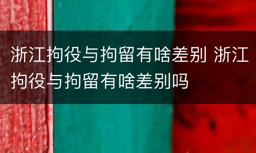 浙江拘役与拘留有啥差别 浙江拘役与拘留有啥差别吗