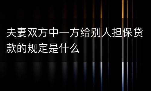 夫妻双方中一方给别人担保贷款的规定是什么